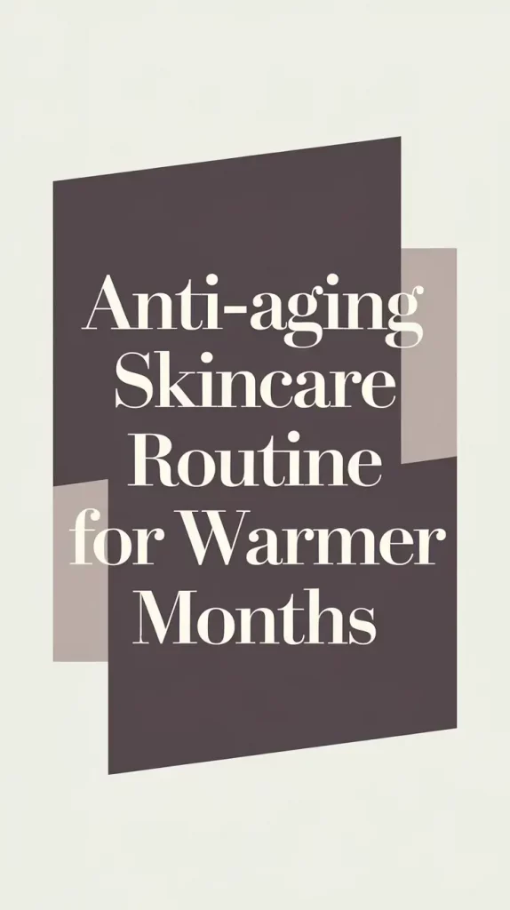 Anti-Aging Skincare Routine for Warmer Months: What Actually Worked for Me